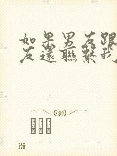 如果男友跟前女友还联系我该怎么做