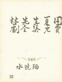 林先生夏同学短剧全集免费观看