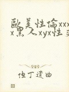 欧美性伦xxxx黑人xyx性爽
