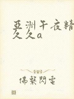 亚洲午夜精品久久久a