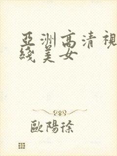 亚洲高清视频在线美女
