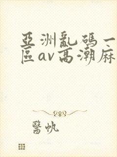 亚洲乱码一区二区av高潮麻豆
