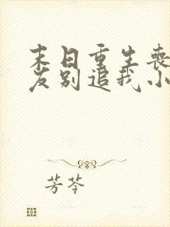 末日重生丧尸男友别追我小说有声小说