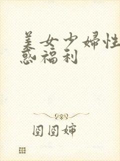 美女少妇性感诱惑福利