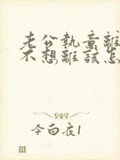 老公执意离婚我不想离该怎样办