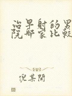 治早射的男科医院哪家比较好