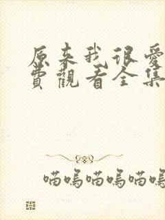 原来我很爱你免费观看全集完整版