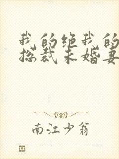 我的绝我的绝色总裁未婚妻