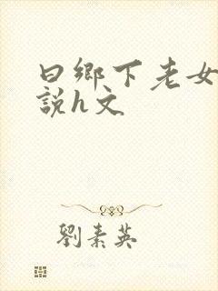 曰乡下老女人小说h文