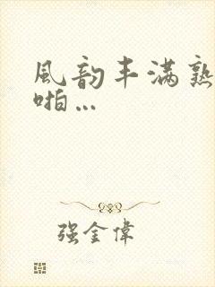 风韵丰满熟妇啪啪…