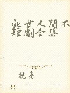 此世人间不相逢短剧全集