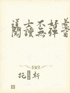 道士不好惹免费阅读无弹窗