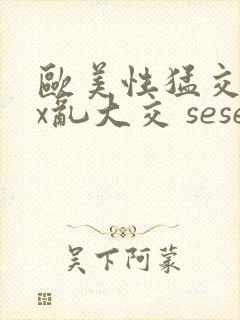 欧美性猛交xxx乱大交 seseav封面