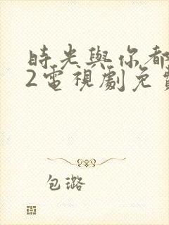 时光与你都很甜2电视剧免费观看