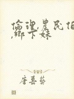 伦理,农民伯伯,乡下妹
