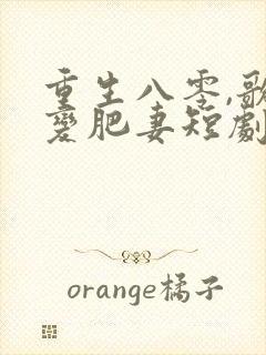 重生八零,歌后变肥妻短剧全集连续剧