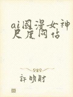 ai国漫女神大尺度网站