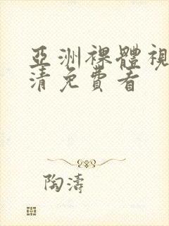 亚洲裸体视频高清免费看