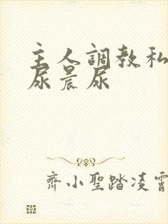 主人调教私奴憋尿晨尿