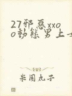 27邪恶xxoo动态男上女下123