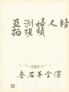 亚洲妇人精品偷拍视频
