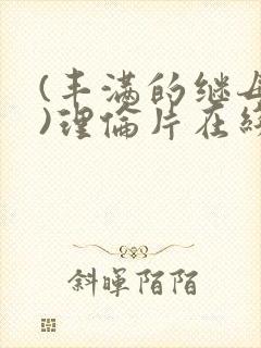 (丰满的继母3)理伦片在线观看