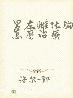 男左雌化胸部大怎么治疗