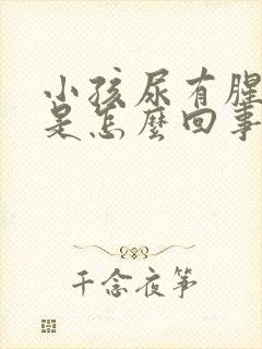 小孩尿有腥臭味是怎么回事
