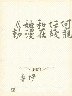 《她和任何人》动漫在线观看全集