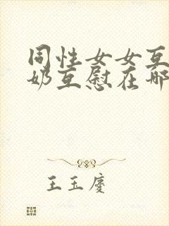 同性女女互摸吃奶互慰在哪看封面
