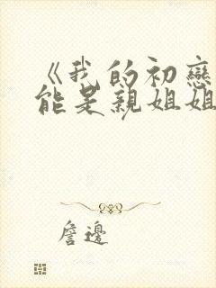 《我的初恋不可能是亲姐姐》动漫