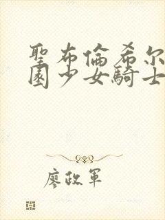 圣布伦希尔特学园少女骑士团动漫在线观看