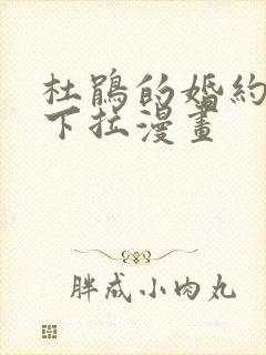 杜鹃的婚约免费下拉漫画