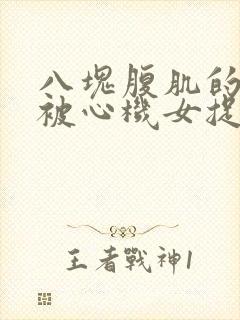 八块腹肌的帅哥被心机女捉走