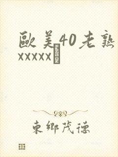 欧美40老熟妇xxxxx·