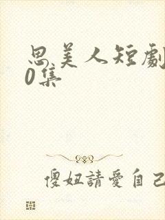思美人短剧100集
