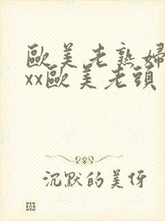 欧美老熟妇xxxx欧美老头