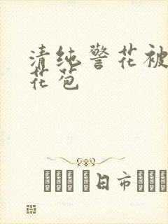 清纯警花被迫开花苞