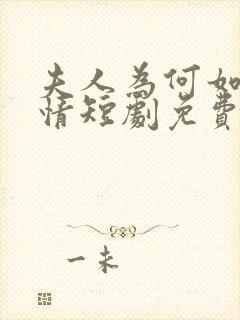 夫人为何如此无情短剧免费观看全集高清在线