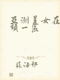 亚洲美女在线视频一区