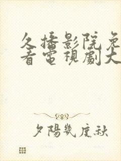 久播影院免费观看电视剧大全最新网