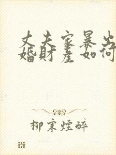 丈夫家暴出轨离婚财产如何分割