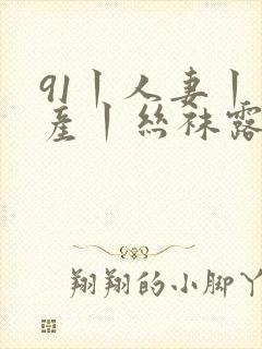 91丨人妻丨国产丨丝袜露脸
