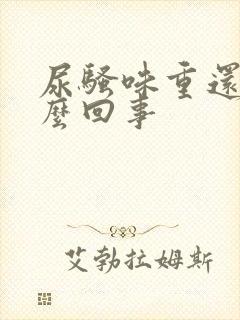 尿骚味重还黄怎么回事