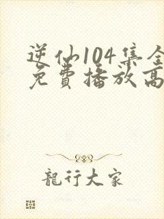 逆仙104集全免费播放高清