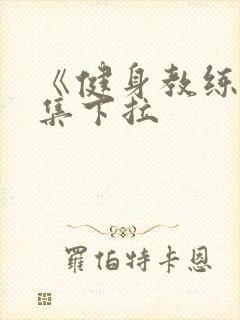 《健身教练》全集下拉