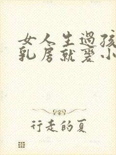 女人生过孩子后乳房就变小了怎么办