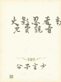 火影忍者 动漫 免费观看