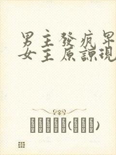 男主发疯卑微求女主原谅现言