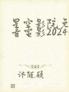 星空影院免费观看电影2024年上映